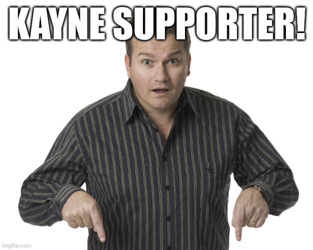 Pointing Down Disbelief | KAYNE SUPPORTER! | image tagged in pointing down disbelief | made w/ Imgflip meme maker