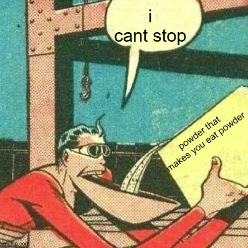 Powder that makes you say yes | i cant stop; powder that makes you eat powder | image tagged in powder that makes you say yes | made w/ Imgflip meme maker