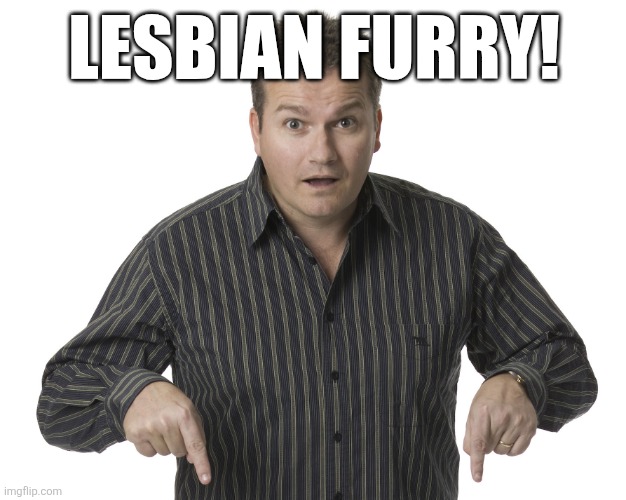 Pointing Down Disbelief | LESBIAN FURRY! | image tagged in pointing down disbelief | made w/ Imgflip meme maker