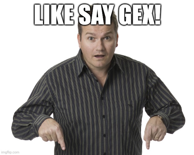 Pointing Down Disbelief | LIKE SAY GEX! | image tagged in pointing down disbelief | made w/ Imgflip meme maker