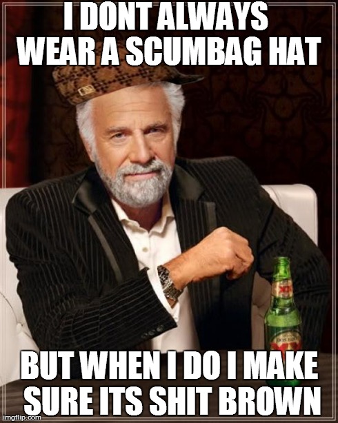 The Most Interesting Man In The World | I DONT ALWAYS WEAR A SCUMBAG HAT BUT WHEN I DO I MAKE SURE ITS SHIT BROWN | image tagged in memes,the most interesting man in the world,scumbag | made w/ Imgflip meme maker