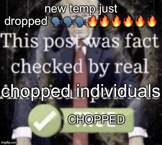 chopped individuals (for face reveals) | new temp just dropped 🗣🗣🗣🔥🔥🔥🔥🔥🔥 | image tagged in chopped individuals for face reveals | made w/ Imgflip meme maker