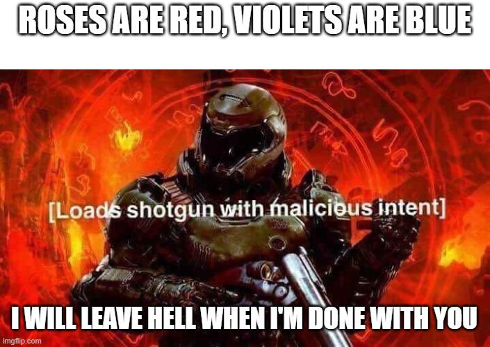 you'd be ready, demons | ROSES ARE RED, VIOLETS ARE BLUE; I WILL LEAVE HELL WHEN I'M DONE WITH YOU | image tagged in loads shotgun with malicious intent | made w/ Imgflip meme maker
