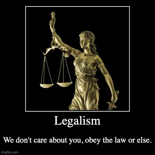 . | Legalism | We don't care about you, obey the law or else. | image tagged in funny,demotivationals | made w/ Imgflip demotivational maker