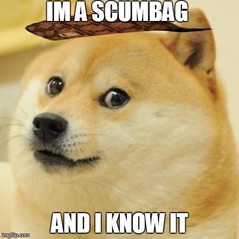 Doge Meme | IM A SCUMBAG AND I KNOW IT | image tagged in memes,doge,scumbag | made w/ Imgflip meme maker