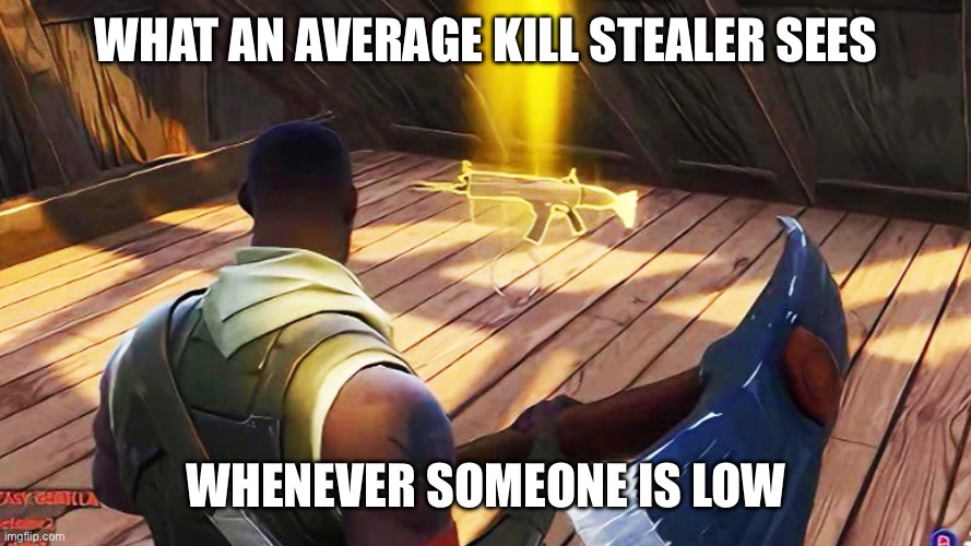 Fortnite gold scar | WHAT AN AVERAGE KILL STEALER SEES; WHENEVER SOMEONE IS LOW | image tagged in fortnite gold scar | made w/ Imgflip meme maker