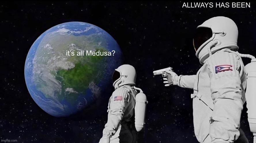 it’s all Medusa? ALLWAYS HAS BEEN | image tagged in memes,always has been | made w/ Imgflip meme maker