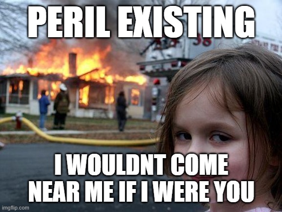 Peril needs some ice | PERIL EXISTING; I WOULDNT COME NEAR ME IF I WERE YOU | image tagged in memes,disaster girl | made w/ Imgflip meme maker