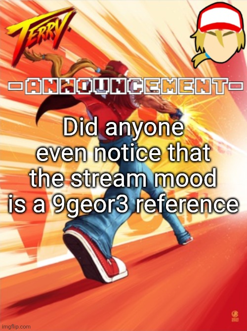 Terry Bogard temp (better) | Did anyone even notice that the stream mood is a 9geor3 reference | image tagged in terry bogard temp better | made w/ Imgflip meme maker