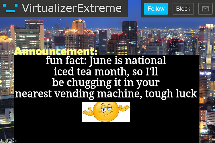 Virtualizer Announcement Temp (Remastered) | fun fact: June is national iced tea month, so I'll be chugging it in your nearest vending machine, tough luck | image tagged in virtualizer announcement temp remastered | made w/ Imgflip meme maker