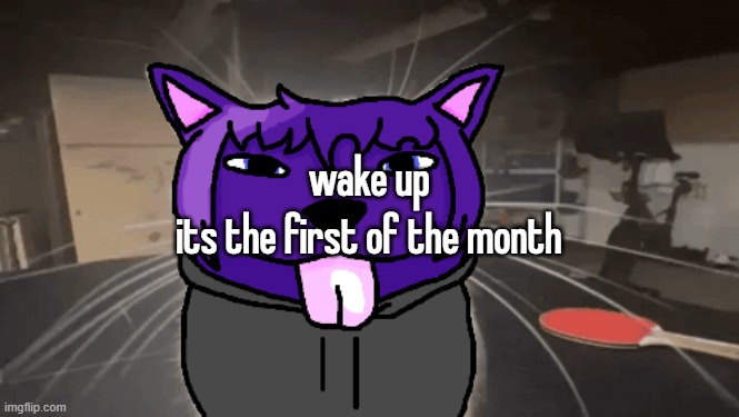 tge silly | wake up
its the first of the month | image tagged in tge silly | made w/ Imgflip meme maker