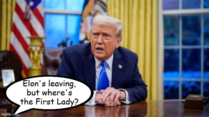 Huh? | Elon's leaving, but where's the First Lady? | image tagged in elon is gone,malinia trump,what's her name,invisioble woman,huh,flotus mia | made w/ Imgflip meme maker
