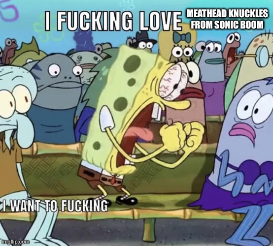 Spongebob I Fucking Love X | MEATHEAD KNUCKLES FROM SONIC BOOM | image tagged in spongebob i fucking love x | made w/ Imgflip meme maker