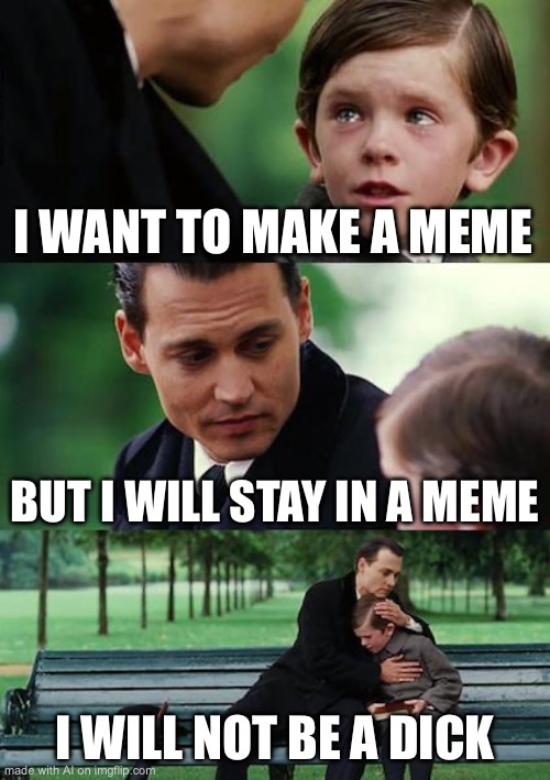 Finding Neverland | I WANT TO MAKE A MEME; BUT I WILL STAY IN A MEME; I WILL NOT BE A DICK | image tagged in memes,finding neverland | made w/ Imgflip meme maker
