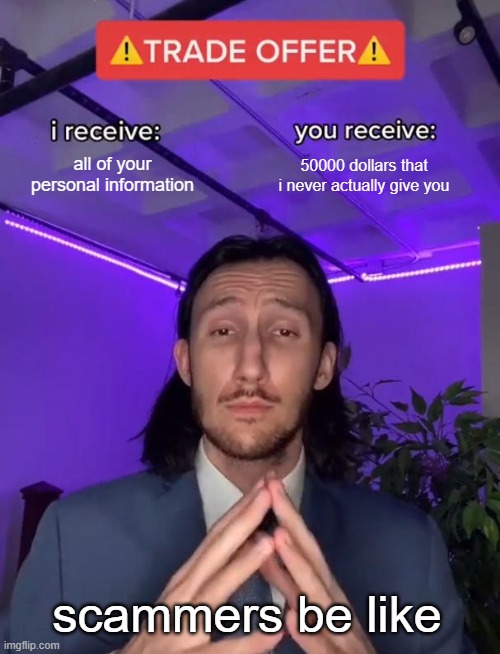 Why do people fall for this | all of your personal information; 50000 dollars that i never actually give you; scammers be like | image tagged in trade offer | made w/ Imgflip meme maker