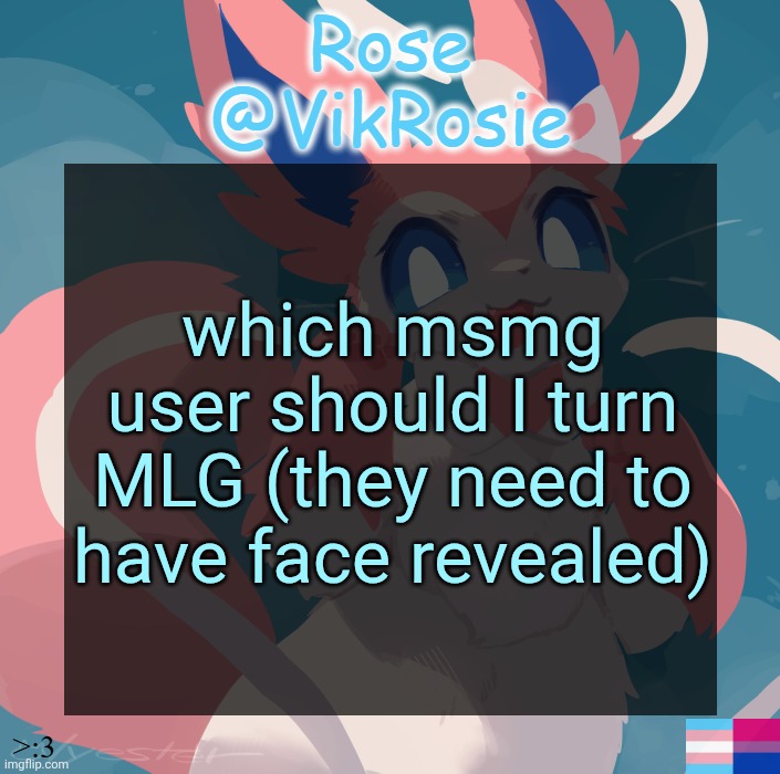 Vik's Sylveon Temp | which msmg user should I turn MLG (they need to have face revealed) | image tagged in vik's sylveon temp | made w/ Imgflip meme maker
