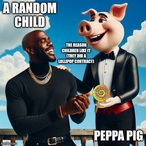 Peppa pig | A RANDOM CHILD; THE REASON CHILDREN LIKE IT (THEY DID A LOLLIPOP CONTRACT); PEPPA PIG | image tagged in meme,peppa pig,lollipop,children,food,contract | made w/ Imgflip meme maker