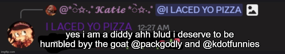 proof tweak is a diddy blud | yes i am a diddy ahh blud i deserve to be humbled byy the goat @packgodly and @kdotfunnies | made w/ Imgflip meme maker