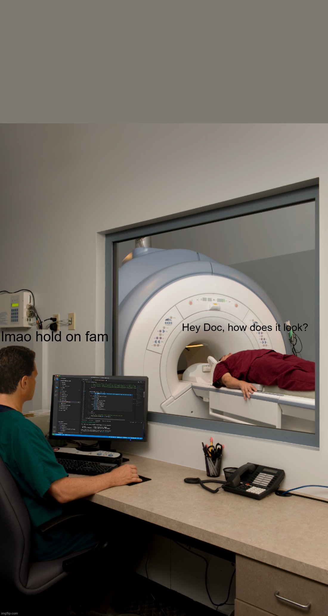 Doc how does it look like? but a programmer things | Hey Doc, how does it look? lmao hold on fam | image tagged in programmers,programming,mri,memes,visual studio code,coding | made w/ Imgflip meme maker