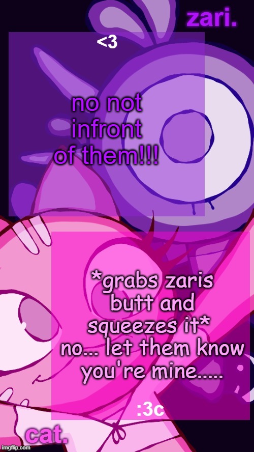 this is true guys | no not infront of them!!! *grabs zaris butt and squeezes it* 
no... let them know you're mine..... | image tagged in zari and cat catbirddog temp lol | made w/ Imgflip meme maker
