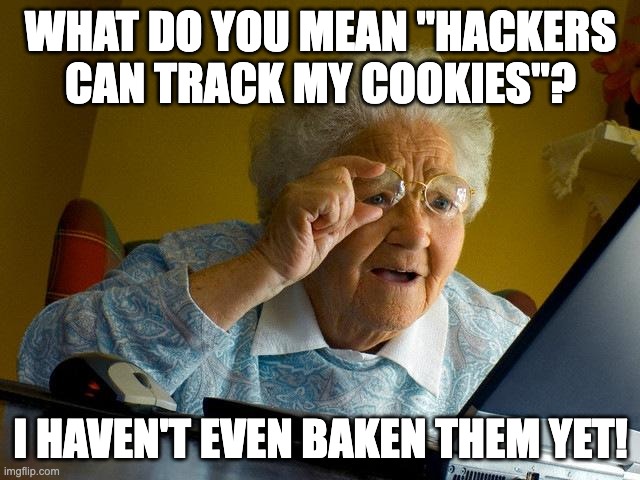 Old People and the Internet Don't Mix... | WHAT DO YOU MEAN "HACKERS CAN TRACK MY COOKIES"? I HAVEN'T EVEN BAKEN THEM YET! | image tagged in grandma finds the internet,the internet,old people | made w/ Imgflip meme maker