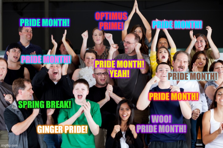 Pride Month is here! | OPTIMUS PRIME! PRIDE MONTH! PRIDE MONTH! PRIDE MONTH! PRIDE MONTH!
YEAH! PRIDE MONTH! PRIDE MONTH! SPRING BREAK! WOO!
PRIDE MONTH! GINGER PRIDE! | image tagged in crowd cheering,pride month,lgbtq,lgbt,pride | made w/ Imgflip meme maker