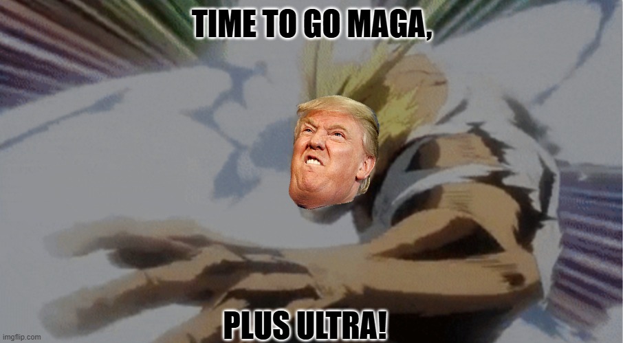 All Might Plus Ultra | TIME TO GO MAGA, PLUS ULTRA! | image tagged in all might plus ultra | made w/ Imgflip meme maker