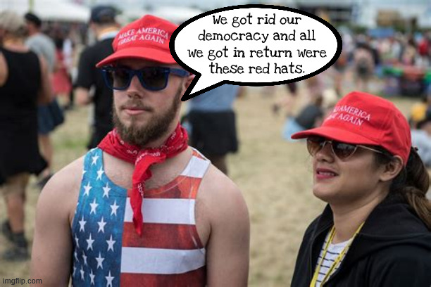 Red capped rubes | We got rid our democracy and all we got in return were
 these red hats. | image tagged in red capped rubes,demoracy dum dums,3rd world shithole,maga monarchy,dead from the neck up,4th reich | made w/ Imgflip meme maker