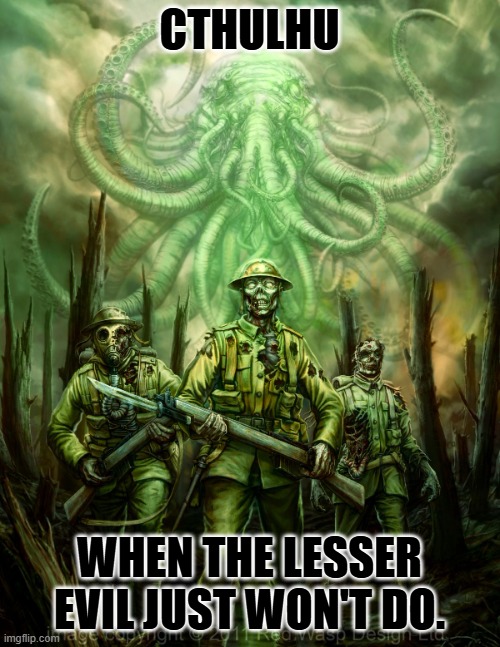 release cthulhu | CTHULHU WHEN THE LESSER EVIL JUST WON'T DO. | image tagged in release cthulhu | made w/ Imgflip meme maker