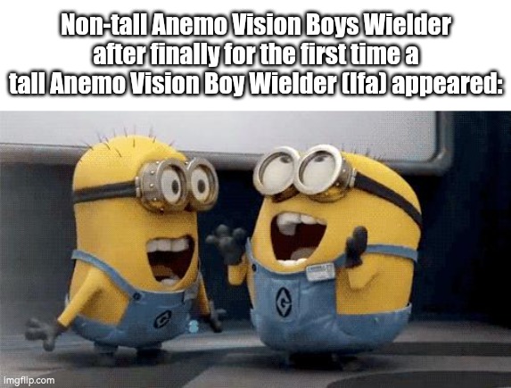 Excited Minions Meme | Non-tall Anemo Vision Boys Wielder after finally for the first time a tall Anemo Vision Boy Wielder (Ifa) appeared: | image tagged in memes,excited minions | made w/ Imgflip meme maker