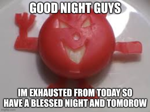 chez demon | GOOD NIGHT GUYS; IM EXHAUSTED FROM TODAY SO HAVE A BLESSED NIGHT AND TOMOROW | image tagged in chez demon | made w/ Imgflip meme maker