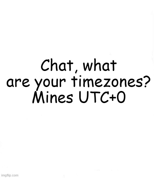 announcement | Chat, what are your timezones?
Mines UTC+0 | image tagged in sprunki sprunki sprunki | made w/ Imgflip meme maker