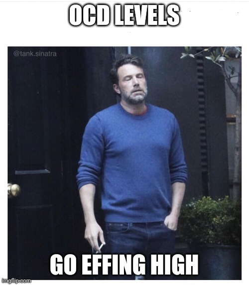 Ben affleck smoking | OCD LEVELS GO EFFING HIGH | image tagged in ben affleck smoking | made w/ Imgflip meme maker