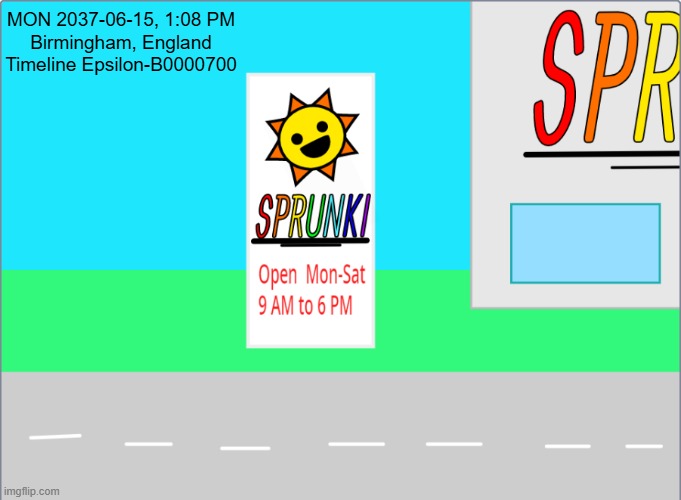 WHAT? SPRUNKI RESTRAUNT? ARE YOU KIDDING ME? | MON 2037-06-15, 1:08 PM
Birmingham, England
Timeline Epsilon-B0000700 | image tagged in sprunki restraunt | made w/ Imgflip meme maker