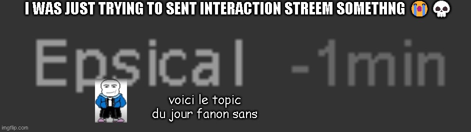 btgrfdsafdsaefsadsafd- | I WAS JUST TRYING TO SENT INTERACTION STREEM SOMETHNG 😭💀; voici le topic du jour fanon sans | image tagged in topic sans,bruhhhh | made w/ Imgflip meme maker