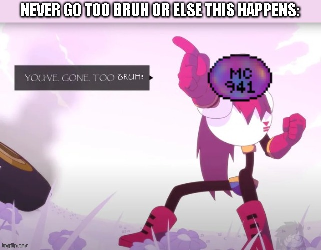 new temp lol | NEVER GO TOO BRUH OR ELSE THIS HAPPENS: | image tagged in mc941 you've gone too bruh | made w/ Imgflip meme maker
