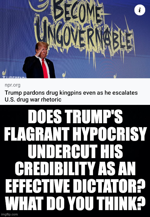 And should we fund media that call him out for his corruption? | DOES TRUMP'S
FLAGRANT HYPOCRISY
UNDERCUT HIS
CREDIBILITY AS AN
EFFECTIVE DICTATOR?
WHAT DO YOU THINK? | image tagged in memes,trump,hypocrisy | made w/ Imgflip meme maker