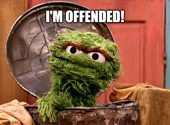 Oscar the grouch | I'M OFFENDED! | image tagged in oscar the grouch | made w/ Imgflip meme maker