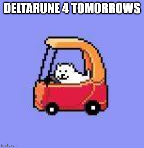 4 days until deltarune chapter 3 and 4 come out!!! | DELTARUNE 4 TOMORROWS | image tagged in dog in a fischer price car | made w/ Imgflip meme maker
