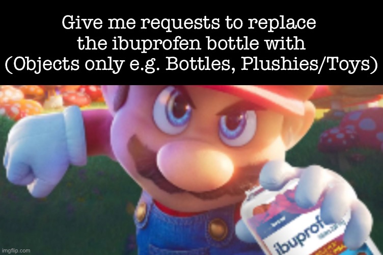Give me requests to replace 
the ibuprofen bottle with
(Objects only e.g. Bottles, Plushies/Toys) | made w/ Imgflip meme maker