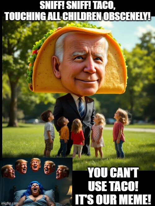 Sniff, Sniff! You cannot use TACO it is our meme!!! | SNIFF! SNIFF! TACO, TOUCHING ALL CHILDREN OBSCENELY! YOU CAN'T USE TACO! IT'S OUR MEME! | image tagged in sam elliott special kind of stupid,creepy joe biden | made w/ Imgflip meme maker