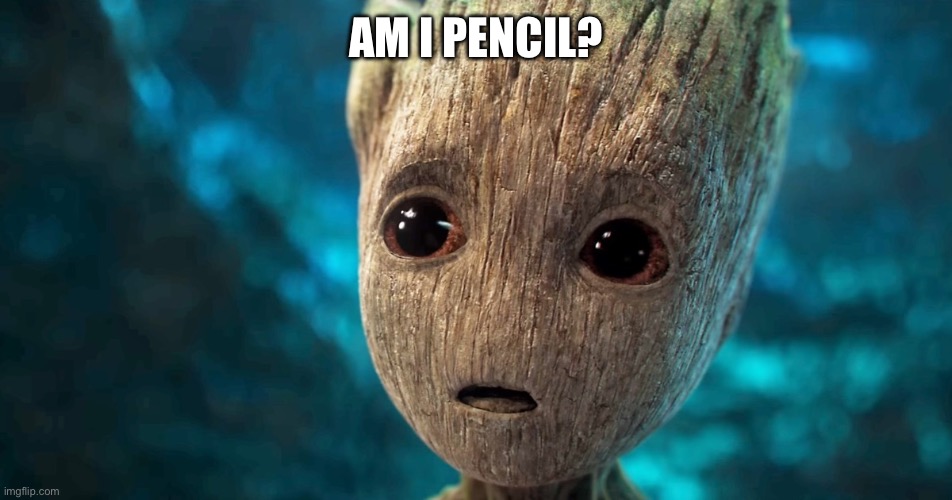 sad baby groot | AM I PENCIL? | image tagged in sad baby groot | made w/ Imgflip meme maker