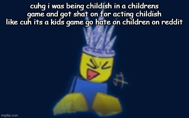 the silly | cuhg i was being childish in a childrens game and got shat on for acting childish
like cuh its a kids game go hate on children on reddit | image tagged in the silly | made w/ Imgflip meme maker