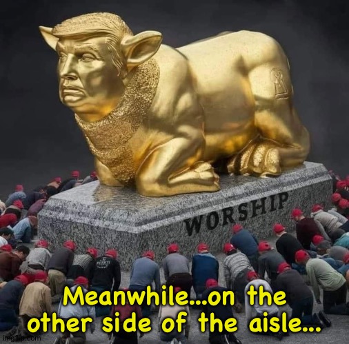Trump & the golden calf | Meanwhile...on the other side of the aisle... | image tagged in trump the golden calf | made w/ Imgflip meme maker