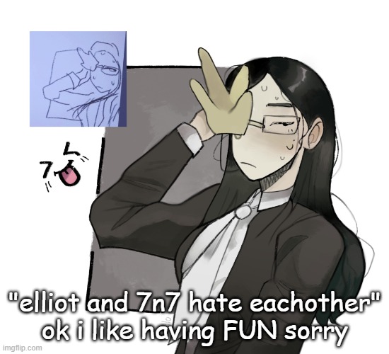 coral glasses idk (made by VixenHOLO on ngrounds) | "elliot and 7n7 hate eachother" ok i like having FUN sorry | image tagged in coral glasses idk made by vixenholo on ngrounds | made w/ Imgflip meme maker