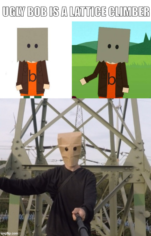Ugly Bob | UGLY BOB IS A LATTICE CLIMBER | image tagged in south park,ugly bob,lattice climbing,climbing,meme,baghead | made w/ Imgflip meme maker