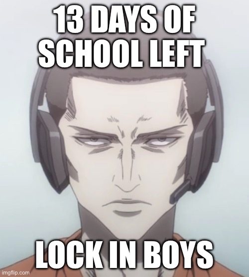 lol | 13 DAYS OF SCHOOL LEFT; LOCK IN BOYS | image tagged in gotta lock in | made w/ Imgflip meme maker