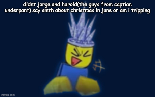 the silly | didnt jorge and harold(the guys from captian underpant) say smth about christmas in june or am i tripping | image tagged in the silly | made w/ Imgflip meme maker