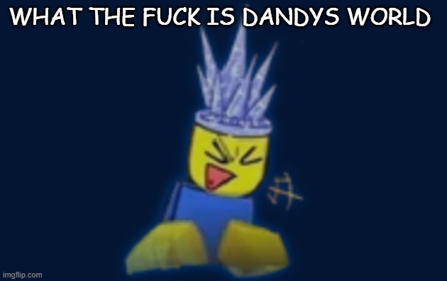the silly | WHAT THE FUCK IS DANDYS WORLD | image tagged in the silly | made w/ Imgflip meme maker