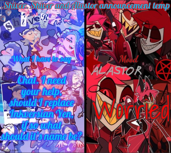 Y’all know how to vote. For a refresher, upvote only ONE comment you like. No adding options either | Chat. I need your help, should I replace Inkversian Yen, if so what should it’s name be? Worried | image tagged in shiver shiver and alastor announcement temp | made w/ Imgflip meme maker